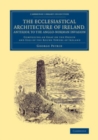Image for The Ecclesiastical Architecture of Ireland, Anterior to the Anglo-Norman Invasion: Comprising an Essay on the Origin and Uses of the Round Towers of Ireland