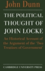 Image for The political thought of John Locke: an historical account of the argument of the &#39;Two treatises of government&#39;