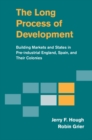 Image for Long Process of Development: Building Markets and States in Pre-industrial England, Spain and their Colonies