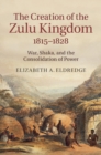 Image for Creation of the Zulu Kingdom, 1815-1828: War, Shaka, and the Consolidation of Power