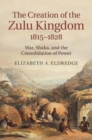 Image for The creation of the Zulu kingdom, 1815-1828 [electronic resource] :  War, Shaka, and the consolidation of power /  Elizabeth A. Eldredge. 
