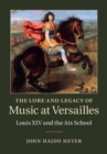 Image for Lure and Legacy of Music at Versailles: Louis XIV and the Aix School