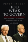 Image for Too Weak to Govern: Majority Party Power and Appropriations in the US Senate