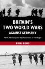 Image for Britain&#39;s two world wars against Germany: myth, memory and the distortions of hindsight