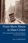 Image for From slave abuse to hate crime: the criminalization of racial violence in American history