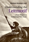 Image for Understanding the Leitmotif: From Wagner to Hollywood Film Music