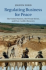 Image for Regulating Business for Peace: The United Nations, the Private Sector, and Post-Conflict Recovery