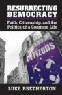 Image for Resurrecting democracy: faith, citizenship, and the politics of a common life