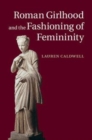 Image for Roman girlhood and the fashioning of femininity [electronic resource] /  by Lauren Caldwell. 