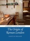 Image for The origin of Roman London [electronic resource] /  Lacey M. Wallace. 