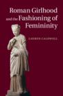 Image for Roman girlhood and the fashioning of femininity