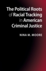 Image for Political Roots of Racial Tracking in American Criminal Justice