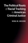 Image for The political roots of racial tracking in American criminal justice