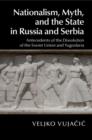 Image for Nationalism, myth, and the state in Russia and Serbia: antecedents of the dissolution of the Soviet Union and Yugoslavia