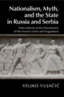 Image for Nationalism, Myth, and the State in Russia and Serbia: Antecedents of the Dissolution of the Soviet Union and Yugoslavia