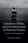 Image for Literature, ethics, and decolonization in postwar France: the politics of disengagement