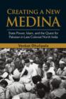Image for Creating a new Medina: state power, Islam, and the quest for Pakistan in late colonial North India
