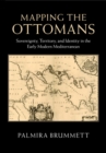 Image for Mapping the Ottomans: Sovereignty, Territory, and Identity in the Early Modern Mediterranean