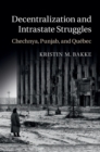 Image for Decentralization and Intrastate Struggles: Chechnya, Punjab, and Quebec