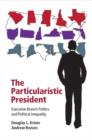 Image for The particularistic president: executive branch politics and political inequality
