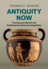 Image for Antiquity now: the classical world in the contemporary American imagination