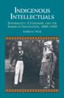 Image for Indigenous intellectuals: sovereignty, citizenship, and the American imagination, 1880-1930