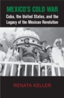 Image for Mexico&#39;s Cold War: Cuba, the United States, and the Legacy of the Mexican Revolution