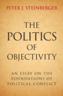 Image for Politics of Objectivity: An Essay on the Foundations of Political Conflict