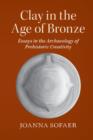 Image for Clay in the age of bronze: essays in the archaeology of prehistoric creativity