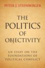 Image for The politics of objectivity: an essay on the foundations of political conflict