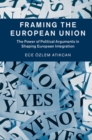 Image for Framing the European Union: the power of political arguments in shaping European integration