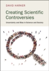 Image for Creating Scientific Controversies: Uncertainty and Bias in Science and Society