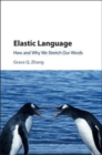 Image for Elastic language [electronic resource] : how and why we stretch our words / Grace Zhang.
