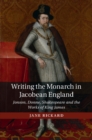 Image for Writing the monarch in Jacobean England: Jonson, Donne, Shakespeare and the works of King James