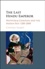 Image for The Last Hindu Emperor: Prithviraj Chauhan and the Indian Past, 1200-2000