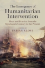 Image for The emergence of humanitarian intervention: ideas and practice from the nineteenth century to the present