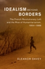 Image for Idealism beyond borders: the French revolutionary left and the rise of humanitarianism, 1954-1988