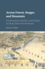 Image for Across forest, steppe and mountain: environment, identity and empire in Qing China&#39;s borderlands
