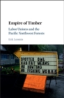 Image for Empire of timber: labor unions and the Pacific Northwest forests