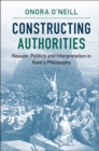 Image for Constructing Authorities: Reason, Politics and Interpretation in Kant&#39;s Philosophy