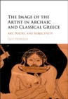 Image for The image of the artist in Archaic and Classical Greece: art, poetry, and subjectivity