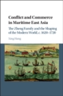 Image for Conflict and commerce in maritime East Asia: the Zheng family and the shaping of the modern world, c. 1620-1720