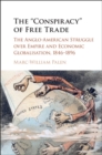 Image for The &#39;conspiracy&#39; of free trade: the Anglo-American struggle over empire and economic globalization, 1846-1896