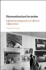 Image for Humanitarian invasion: global development in Cold War Afghanistan