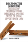 Image for Discrimination Laundering: The Rise of Organizational Innocence and the Crisis of Equal Opportunity Law