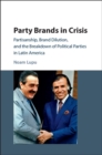 Image for Party Brands in Crisis: Partisanship, Brand Dilution, and the Breakdown of Political Parties in Latin America
