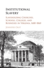 Image for Institutional slavery: slaveholding churches, schools, colleges, and businesses in Virginia, 1680-1860