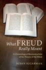 Image for What Freud really meant: a chronological reconstruction of his theory of the mind