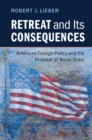 Image for Retreat and its consequences  : American foreign policy and the problem of world order