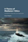 Image for A theory of mediators&#39; ethics  : foundations, rationale, and application